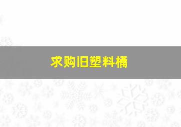 求购旧塑料桶