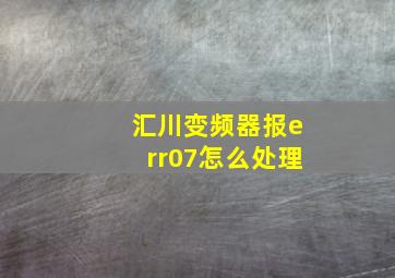 汇川变频器报err07怎么处理