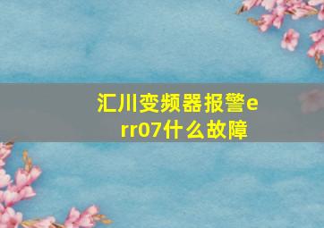 汇川变频器报警err07什么故障