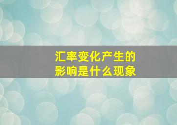 汇率变化产生的影响是什么现象