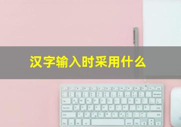 汉字输入时采用什么