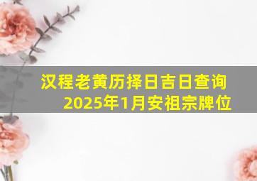 汉程老黄历择日吉日查询2025年1月安祖宗牌位