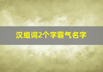 汉组词2个字霸气名字