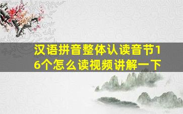 汉语拼音整体认读音节16个怎么读视频讲解一下