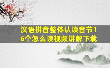 汉语拼音整体认读音节16个怎么读视频讲解下载