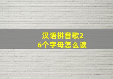 汉语拼音歌26个字母怎么读