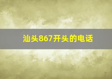 汕头867开头的电话