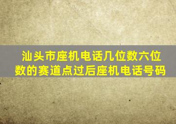 汕头市座机电话几位数六位数的赛道点过后座机电话号码