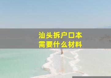 汕头拆户口本需要什么材料