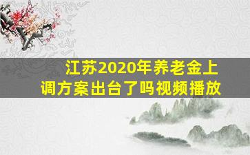 江苏2020年养老金上调方案出台了吗视频播放