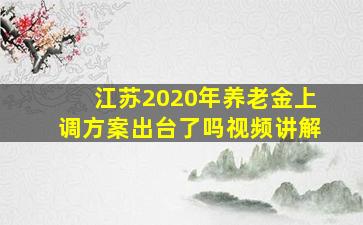 江苏2020年养老金上调方案出台了吗视频讲解