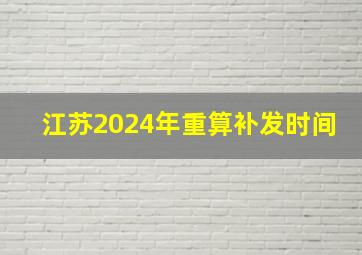 江苏2024年重算补发时间