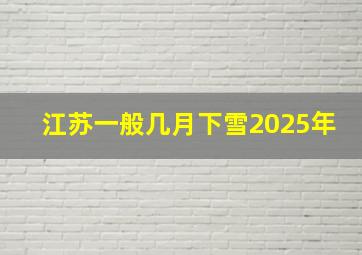 江苏一般几月下雪2025年