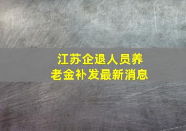 江苏企退人员养老金补发最新消息