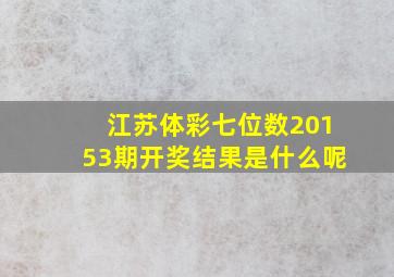 江苏体彩七位数20153期开奖结果是什么呢