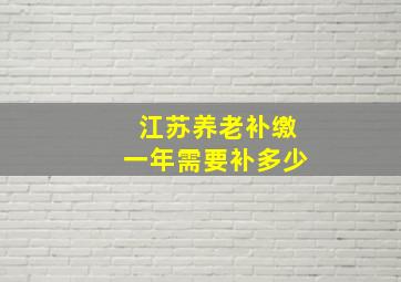 江苏养老补缴一年需要补多少