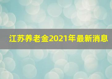 江苏养老金2021年最新消息