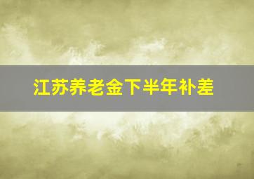 江苏养老金下半年补差