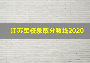 江苏军校录取分数线2020