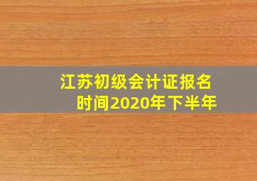 江苏初级会计证报名时间2020年下半年