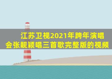 江苏卫视2021年跨年演唱会张靓颖唱三首歌完整版的视频