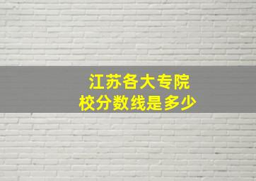 江苏各大专院校分数线是多少