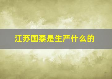 江苏国泰是生产什么的