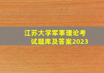 江苏大学军事理论考试题库及答案2023