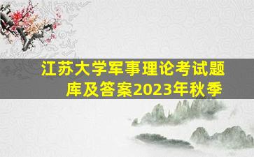 江苏大学军事理论考试题库及答案2023年秋季