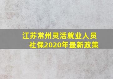 江苏常州灵活就业人员社保2020年最新政策