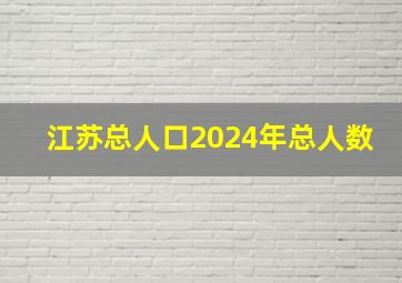 江苏总人口2024年总人数