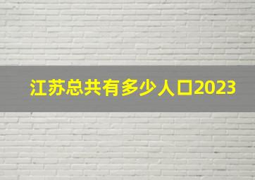 江苏总共有多少人口2023