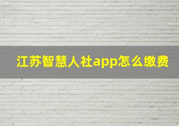 江苏智慧人社app怎么缴费