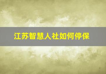 江苏智慧人社如何停保