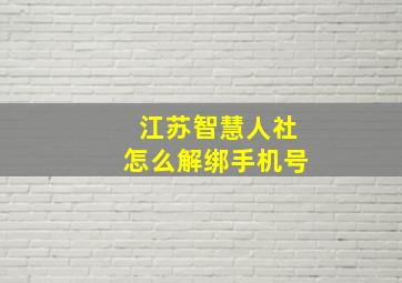 江苏智慧人社怎么解绑手机号