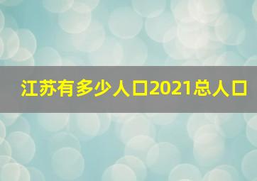 江苏有多少人口2021总人口