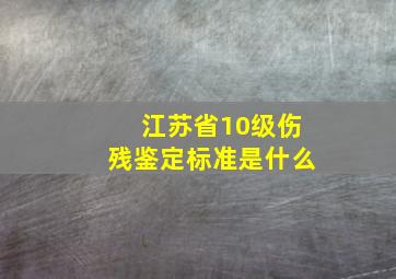 江苏省10级伤残鉴定标准是什么