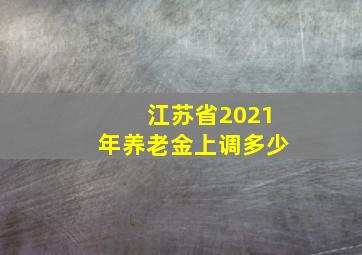 江苏省2021年养老金上调多少