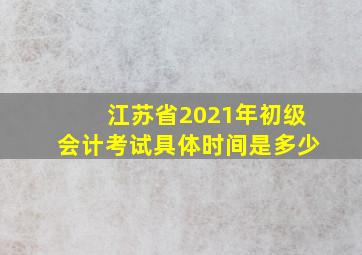 江苏省2021年初级会计考试具体时间是多少