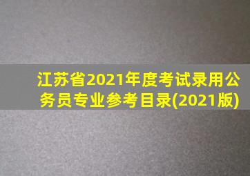 江苏省2021年度考试录用公务员专业参考目录(2021版)