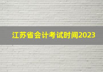 江苏省会计考试时间2023