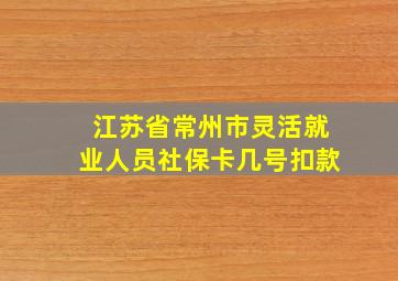 江苏省常州市灵活就业人员社保卡几号扣款