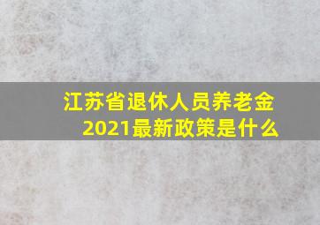 江苏省退休人员养老金2021最新政策是什么