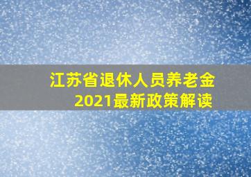 江苏省退休人员养老金2021最新政策解读