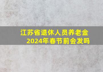 江苏省退休人员养老金2024年春节前会发吗