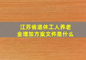 江苏省退休工人养老金增加方案文件是什么