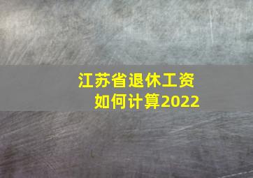 江苏省退休工资如何计算2022