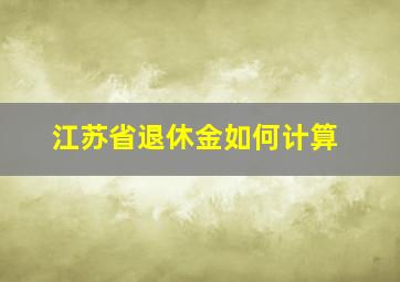 江苏省退休金如何计算