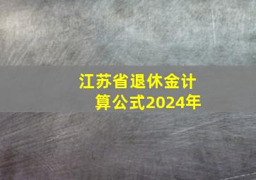 江苏省退休金计算公式2024年