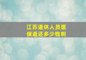 江苏退休人员医保返还多少钱啊